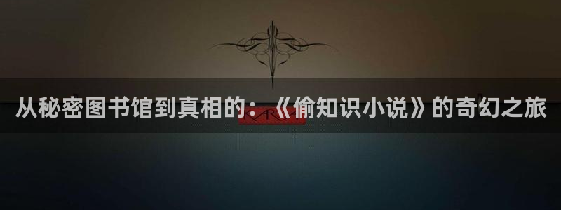 笔趣阁全本小说网站：从秘密图书馆到真相的：《偷知识小说》的奇幻之旅