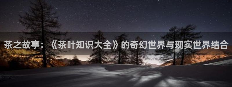 全本小说 大全下载：茶之故事：《茶叶知识大全》的奇幻世界与现实世界结合