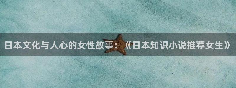 玄幻小说全本小说网：日本文化与人心的女性故事：《日本知识小说推荐女生》