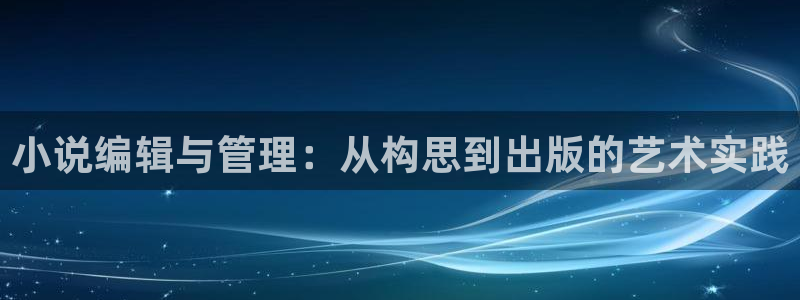 读全本小说网站：小说编辑与管理：从构思到出版的艺术实践