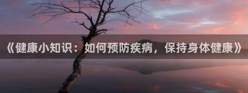 饭饭小说网最新全本小说下载：《健康小知识：如何预防疾病，保持身体健康》