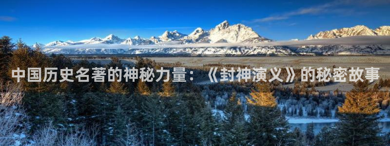 txt全本小说免费下载网：中国历史名著的神秘力量：《封神演义》的秘密故事