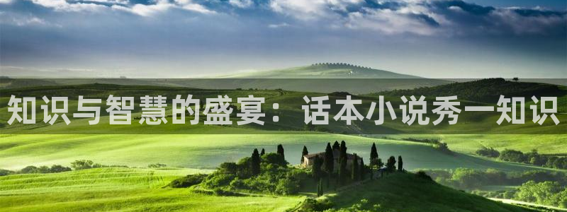 龙族路明非全本小说阅读：知识与智慧的盛宴：话本小说秀一知识