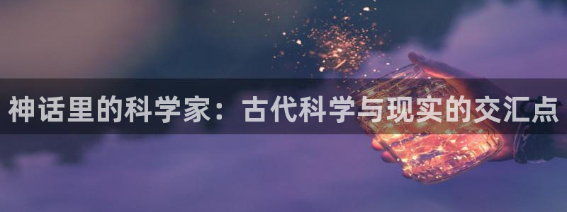 绝美白莲在线教学txt全本小说：神话里的科学家：古代科学与现实的交汇点